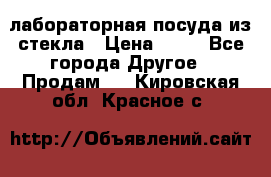 лабораторная посуда из стекла › Цена ­ 10 - Все города Другое » Продам   . Кировская обл.,Красное с.